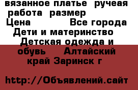 вязанное платье. ручеая работа. размер 116-122. › Цена ­ 4 800 - Все города Дети и материнство » Детская одежда и обувь   . Алтайский край,Заринск г.